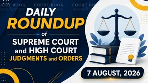 August 7, 2026 – Roundup of Supreme Court & High Court Judgments/Orders